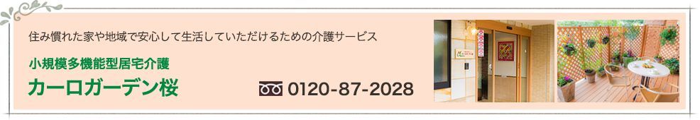 住み慣れた家や地域で安心して生活していただける地域密着型の介護サービス　小規模多機能型居宅介護　カーロガーデン桜　0120-87-2028